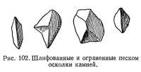 Рис. 102. Шлифованные и ограненные песком осколки камней